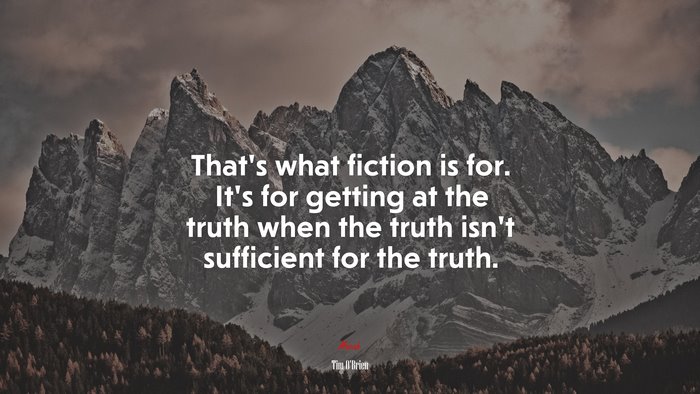 That’s what fiction is for. It’s for getting at the truth when the truth isn’t sufficient for the truth. | Tim OBrien quote