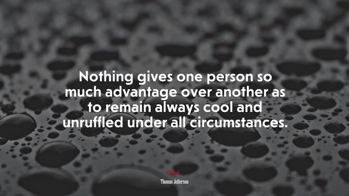 Nothing gives one person so much advantage over another as to remain always cool and unruffled under all circumstances. | Thomas Jefferson quote