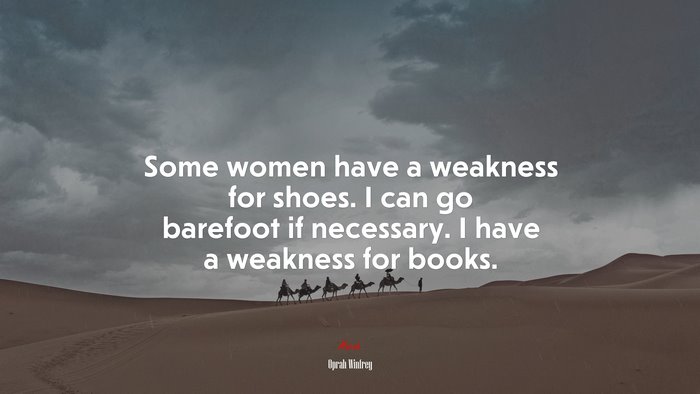 Some women have a weakness for shoes. I can go barefoot if necessary. I have a weakness for books. | Oprah Winfrey quote