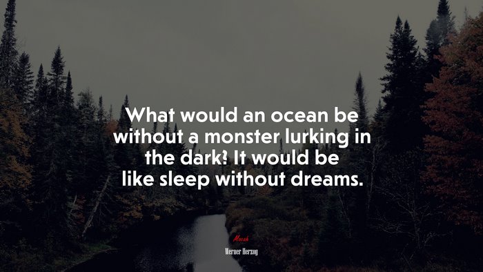 What would an ocean be without a monster lurking in the dark? It would be like sleep without dreams. | Werner Herzog quote