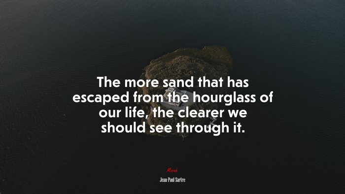 The more sand that has escaped from the hourglass of our life, the clearer we should see through it. | Jean-Paul Sartre quote