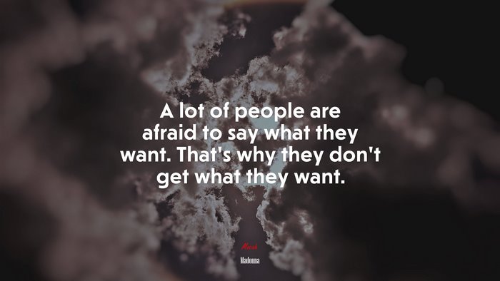 A lot of people are afraid to say what they want. Thats why they dont get what they want. | Madonna quote