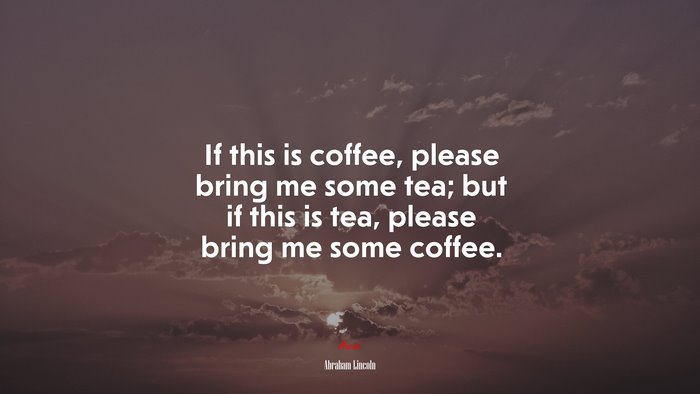 If this is coffee, please bring me some tea; but if this is tea, please bring me some coffee. | Abraham Lincoln quote