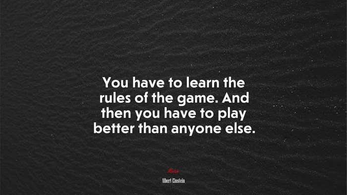 You have to learn the rules of the game. And then you have to play better than anyone else. | Albert Einstein quote