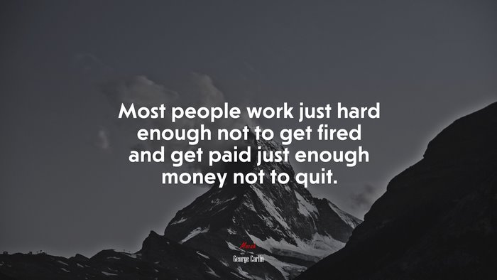 Most people work just hard enough not to get fired and get paid just enough money not to quit. | George Carlin quote