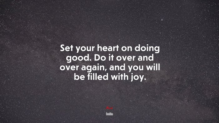 Set your heart on doing good. Do it over and over again, and you will be filled with joy. | Buddha quote