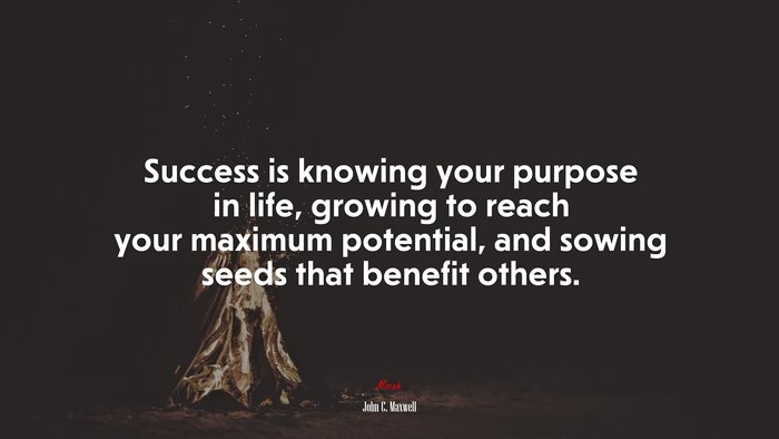 Success is knowing your purpose in life, growing to reach your maximum potential, and sowing seeds that benefit others. | John C. Maxwell quote