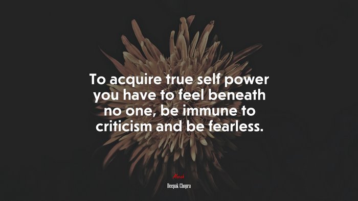 To acquire true self power you have to feel beneath no one, be immune to criticism and be fearless. | Deepak Chopra quote