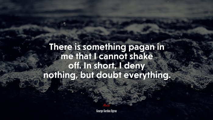 There is something pagan in me that I cannot shake off. In short, I deny nothing, but doubt everything. | George Gordon Byron quote