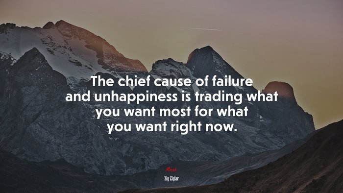 The chief cause of failure and unhappiness is trading what you want most for what you want right now. | Zig Ziglar quote