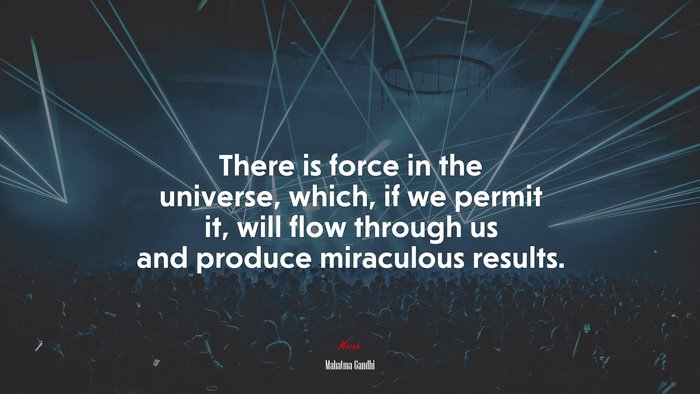 There is force in the universe, which, if we permit it, will flow through us and produce miraculous results. | Mahatma Gandhi quote