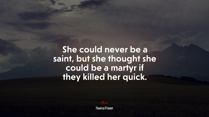 She could never be a saint, but she thought she could be a martyr if they killed her quick. | Flannery OConnor quote