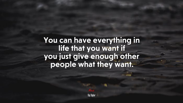 You can have everything in life that you want if you just give enough other people what they want. | Zig Ziglar quote