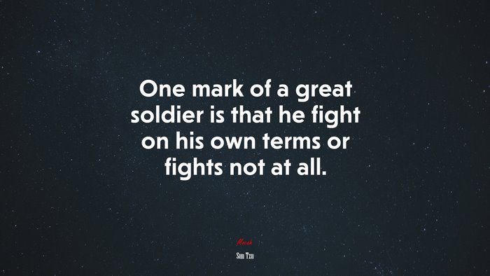 One mark of a great soldier is that he fight on his own terms or fights not at all. | Sun Tzu quote