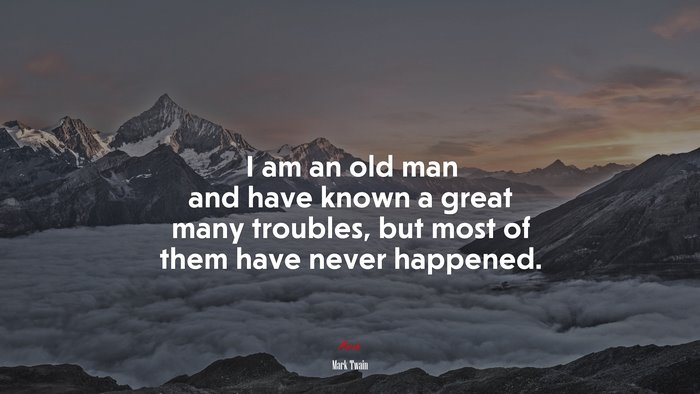 I am an old man and have known a great many troubles, but most of them have never happened. | Mark Twain quote