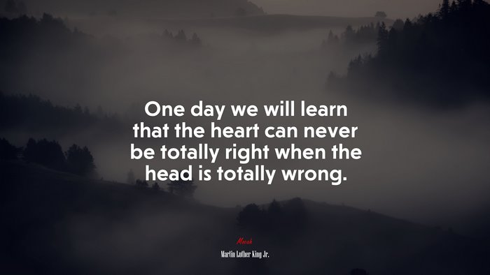 One day we will learn that the heart can never be totally right when the head is totally wrong. | Martin Luther King Jr. quote