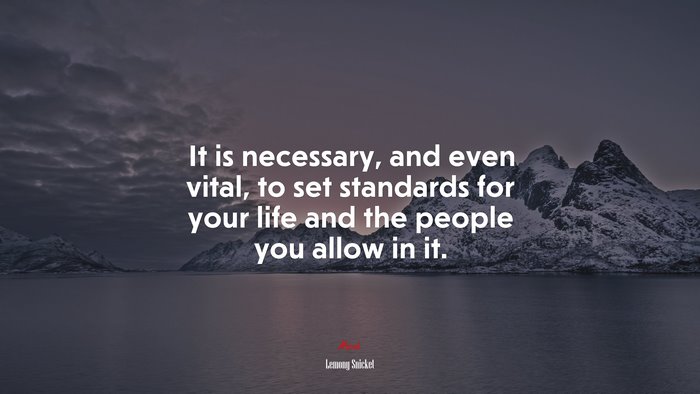 It is necessary, and even vital, to set standards for your life and the people you allow in it. | Lemony Snicket quote