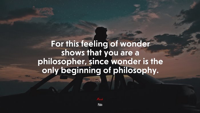 For this feeling of wonder shows that you are a philosopher, since wonder is the only beginning of philosophy. | Plato quote