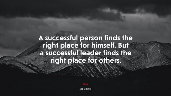 A successful person finds the right place for himself. But a successful leader finds the right place for others. | John C. Maxwell quote
