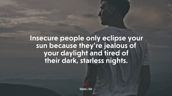 Insecure people only eclipse your sun because they’re jealous of your daylight and tired of their dark, starless nights. | Shannon L. Alder quote