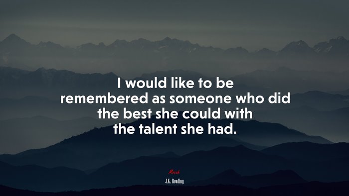 I would like to be remembered as someone who did the best she could with the talent she had. | J.K. Rowling quote
