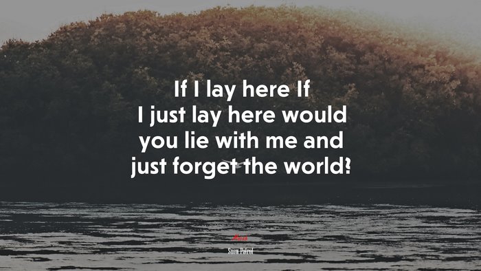 If I lay here If I just lay here would you lie with me and just forget the world? | Snow Patrol quote