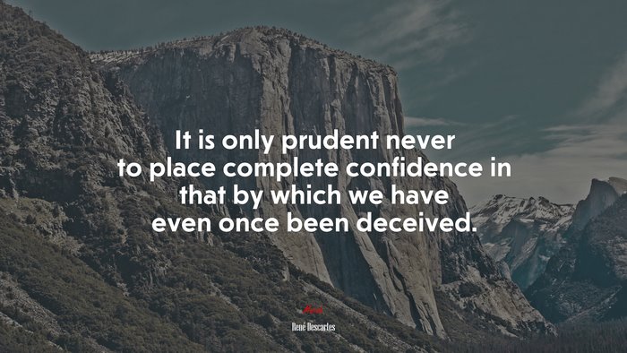 It is only prudent never to place complete confidence in that by which we have even once been deceived. | René Descartes quote