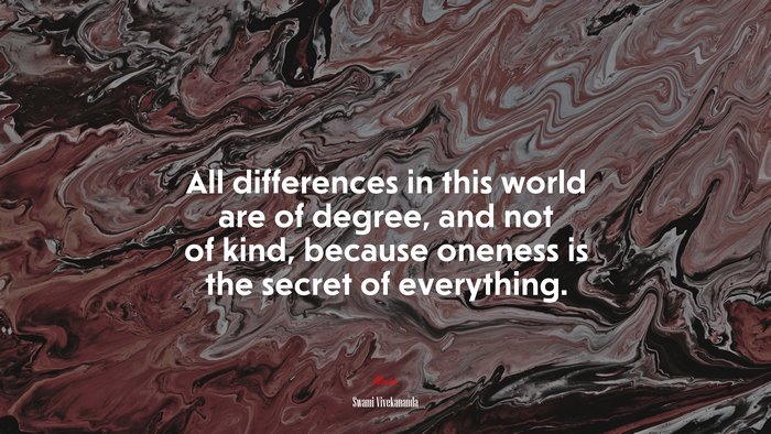 All differences in this world are of degree, and not of kind, because oneness is the secret of everything. | Swami Vivekananda quote