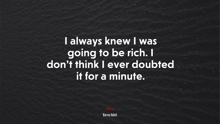 I always knew I was going to be rich. I don’t think I ever doubted it for a minute. | Warren Buffett quote