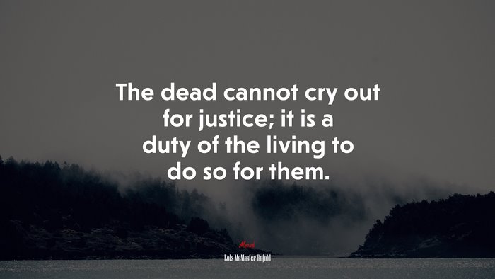 The dead cannot cry out for justice; it is a duty of the living to do so for them. | Lois McMaster Bujold quote