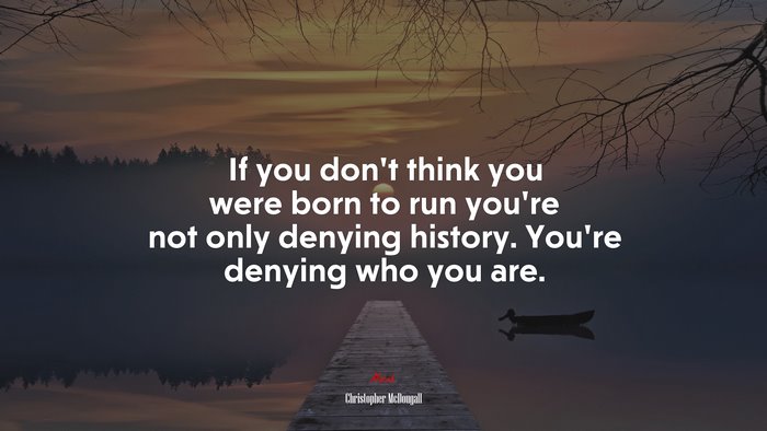 If you don’t think you were born to run you’re not only denying history. You’re denying who you are. | Christopher McDougall quote