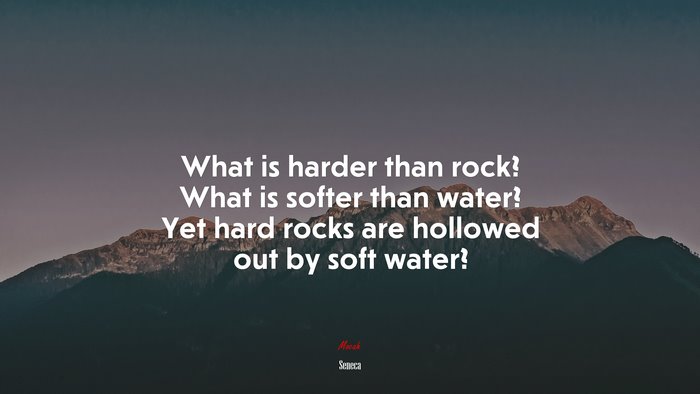 What is harder than rock? What is softer than water? Yet hard rocks are hollowed out by soft water? | Seneca quote