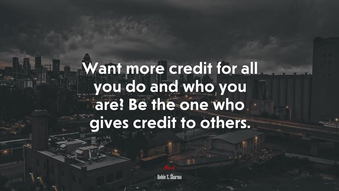 Want more credit for all you do and who you are? Be the one who gives credit to others. | Robin S. Sharma quote