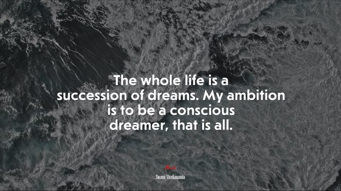 The whole life is a succession of dreams. My ambition is to be a conscious dreamer, that is all. | Swami Vivekananda quote