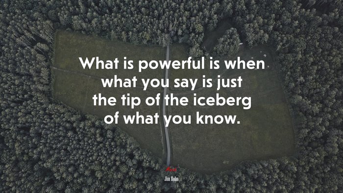 What is powerful is when what you say is just the tip of the iceberg of what you know. | Jim Rohn quote