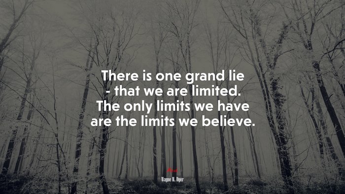 There is one grand lie - that we are limited. The only limits we have are the limits we believe. | Wayne W. Dyer quote