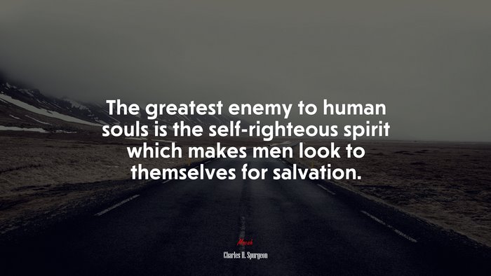The greatest enemy to human souls is the self-righteous spirit which makes men look to themselves for salvation. | Charles H. Spurgeon quote