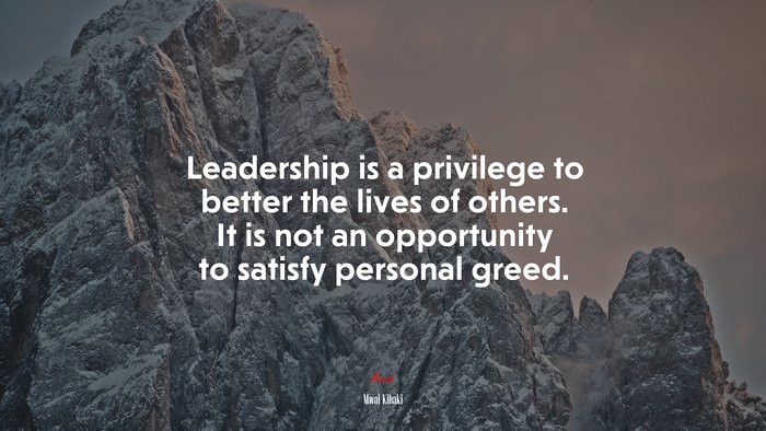 Leadership is a privilege to better the lives of others. It is not an opportunity to satisfy personal greed. | Mwai Kibaki quote