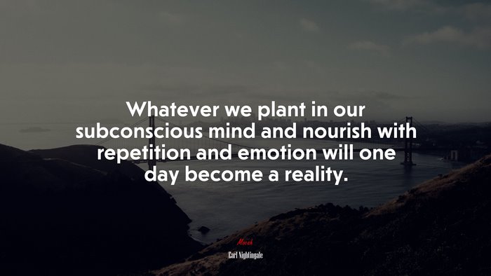 Whatever we plant in our subconscious mind and nourish with repetition and emotion will one day become a reality. | Earl Nightingale quote