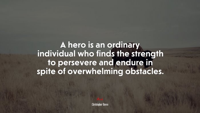 A hero is an ordinary individual who finds the strength to persevere and endure in spite of overwhelming obstacles. | Christopher Reeve quote
