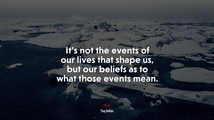 It’s not the events of our lives that shape us, but our beliefs as to what those events mean. | Tony Robbins quote