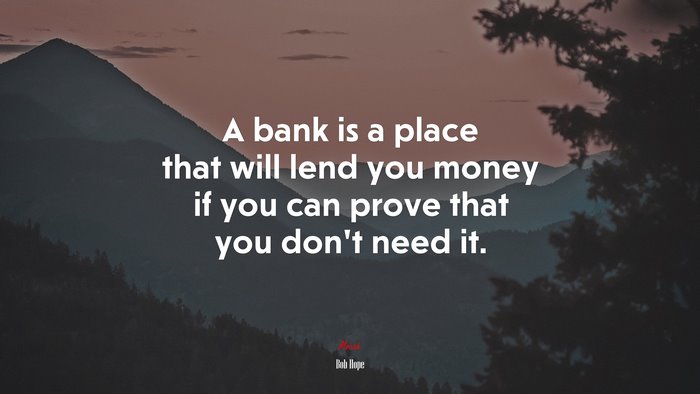 A bank is a place that will lend you money if you can prove that you don’t need it. | Bob Hope quote