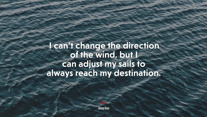 I can’t change the direction of the wind, but I can adjust my sails to always reach my destination. | Jimmy Dean quote