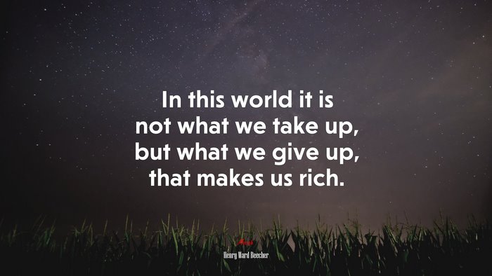 In this world it is not what we take up, but what we give up, that makes us rich. | Henry Ward Beecher quote