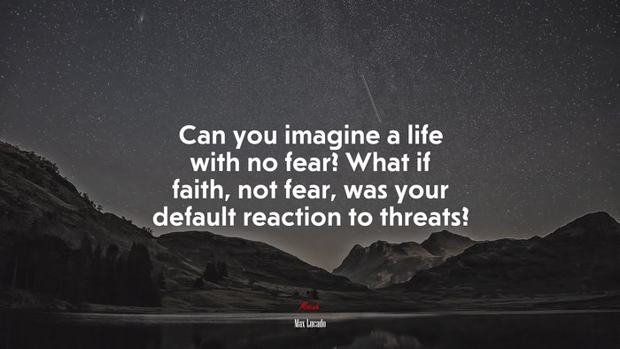 Can you imagine a life with no fear? What if faith, not fear, was your default reaction to threats? | Max Lucado quote