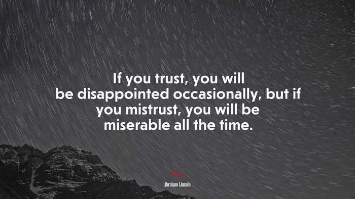 If you trust, you will be disappointed occasionally, but if you mistrust, you will be miserable all the time. | Abraham Lincoln quote