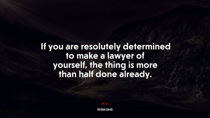 If you are resolutely determined to make a lawyer of yourself, the thing is more than half done already. | Abraham Lincoln quote