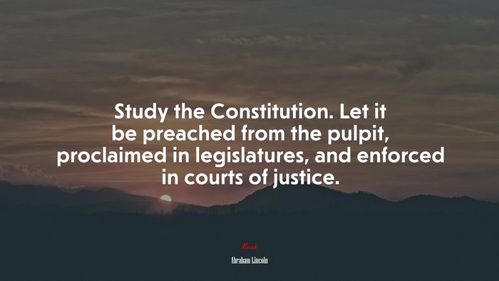 Study the Constitution. Let it be preached from the pulpit, proclaimed in legislatures, and enforced in courts of justice. | Abraham Lincoln quote