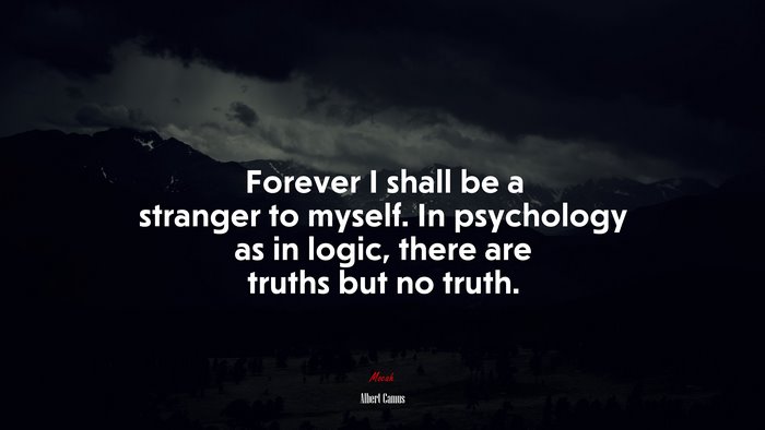 Forever I shall be a stranger to myself. In psychology as in logic, there are truths but no truth. | Albert Camus quote
