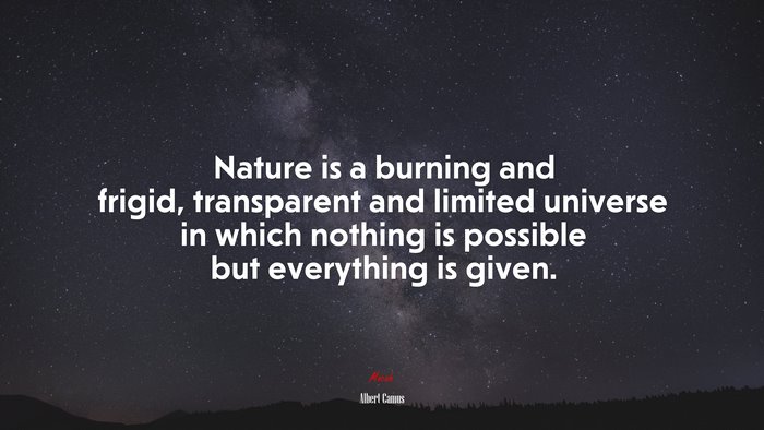 Nature is a burning and frigid, transparent and limited universe in which nothing is possible but everything is given. | Albert Camus quote